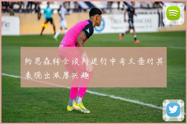 约恩森转会谈判进行中考文垂对其表现出浓厚兴趣