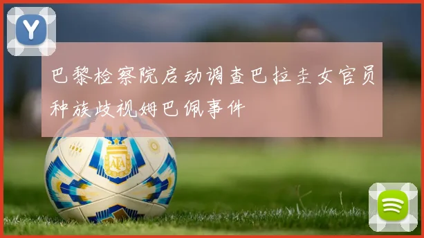 巴黎检察院启动调查巴拉圭女官员种族歧视姆巴佩事件