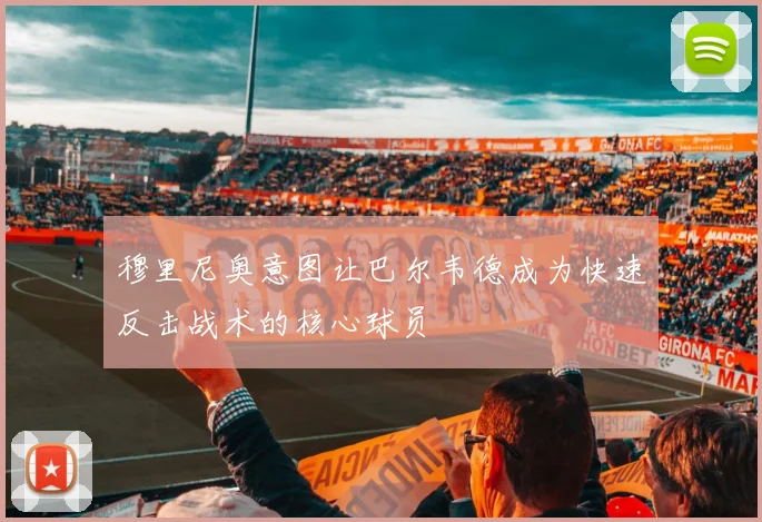 穆里尼奥意图让巴尔韦德成为快速反击战术的核心球员