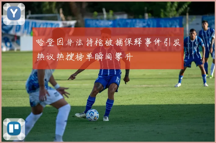 哈登因非法持枪被捕保释事件引发热议热搜榜单瞬间攀升