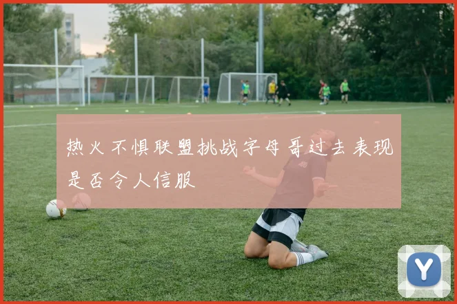 热火不惧联盟挑战字母哥过去表现是否令人信服
